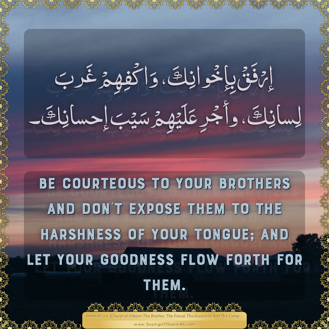 Be courteous to your brothers and don’t expose them to the harshness of...